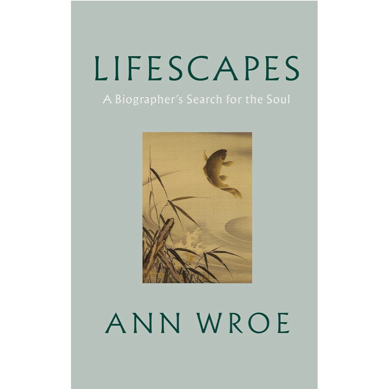 Lifescapes: A Biographer’s Search for the Soul - Ann Wroe