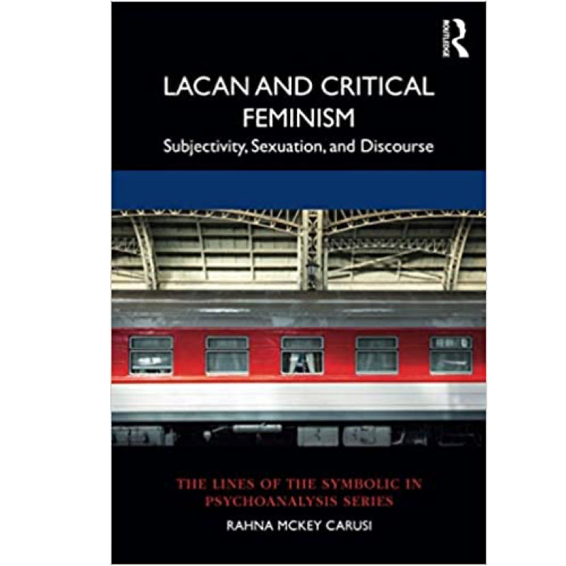 Lacan and Critical Feminism: Subjectivity, Sexuation, and Discourse - Rahna McKey