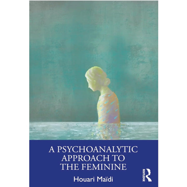 A Psychoanalytic Approach to the Feminine - Houari Maïdi