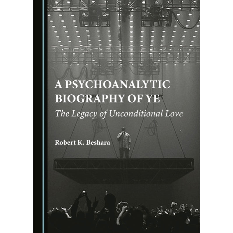 A Psychoanalytic Biography of Ye: The Legacy of Unconditional Love - Robert K. Beshara