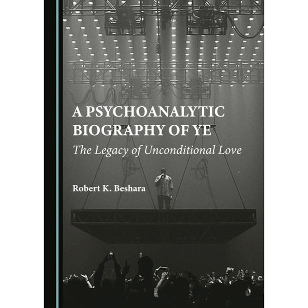 A Psychoanalytic Biography of Ye: The Legacy of Unconditional Love - Robert K. Beshara