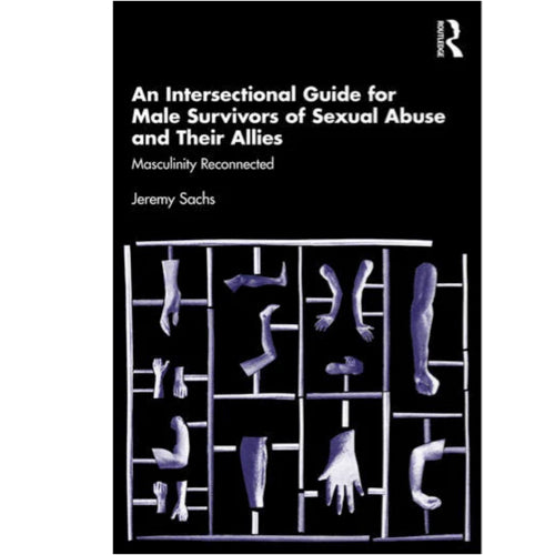 An Intersectional Guide for Male Survivors of Sexual Abuse and Their Allies: Masculinity Reconnected - Jeremy Sachs