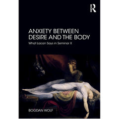 Anxiety Between Desire and the Body: What Lacan Says in Seminar X - Bogdan Wolf