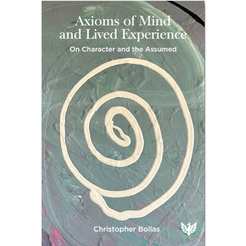 Axioms of Mind and Lived Experience: On Character and the Assumed - Christopher Bollas