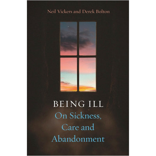 Being Ill: On Sickness, Care and Abandonment - Neil Vickers and Derek Bolton
