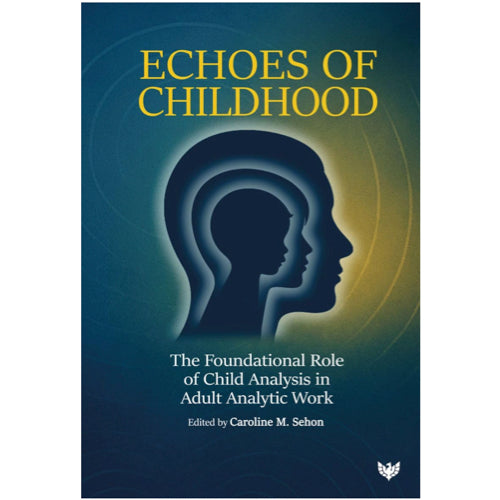 Echoes of Childhood: The Foundational Role of Child Analysis in Adult Analytic Work Paperback – ed. by Caroline M. Sehon