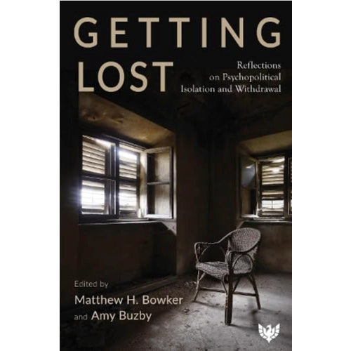 Getting Lost: Reflections on Psychopolitical Isolation and Withdrawal - ed. Matthew H.Bowker and Amy Buzby
