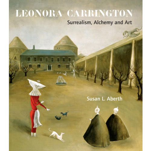 Leonora Carrington: Surrealism, Alchemy and Art - Susan Aberth