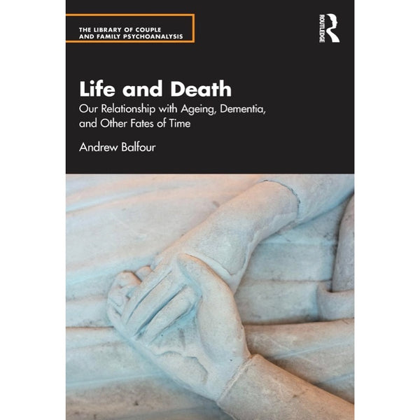 Life and Death Our Relationship with Ageing, Dementia, and Other Fates of Time By Andrew Balfour