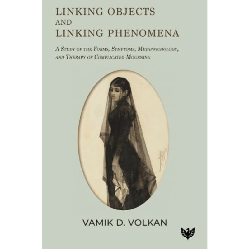 Linking Objects and Linking Phenomena: A Study of the Forms, Symptoms, Metapsychology, and Therapy of Complicated Mourning - Vamik D. Volkan