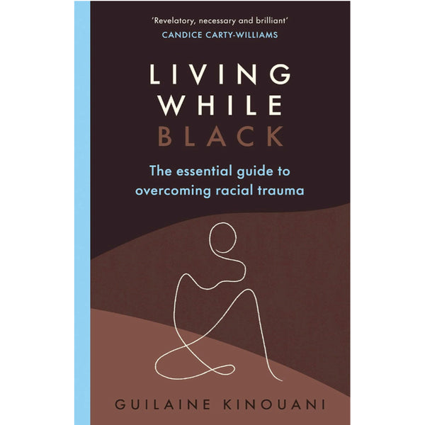 Living While Black: The Essential Guide to Overcoming Racial Trauma - Guilaine Kinouani