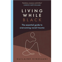 Living While Black: The Essential Guide to Overcoming Racial Trauma - Guilaine Kinouani 