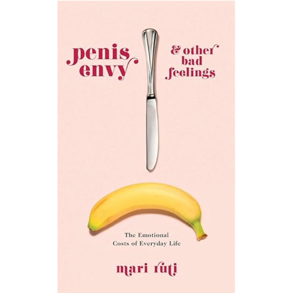 Penis Envy and Other Bad Feelings – The Emotional Costs of Everyday Life - Mari Ruti