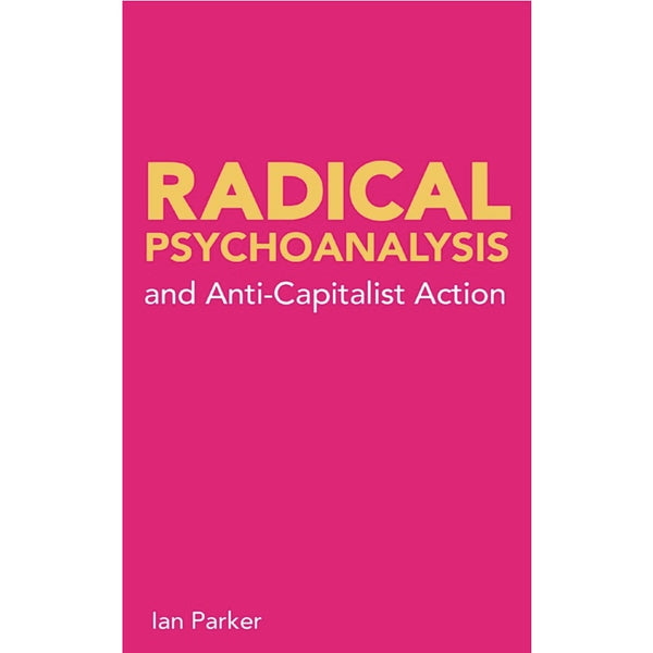 Radical Psychoanalysis: and Anti-capitalist Action - Ian Parker