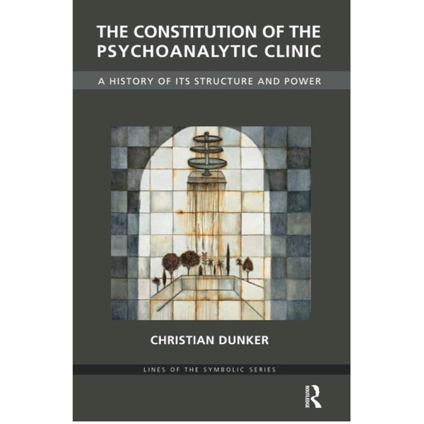 The Constitution of the Psychoanalytic Clinic: A History of its Structure and Power - Christian Dunker