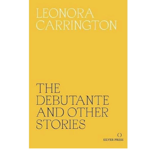 The Debutante and Other Stories -Leonora Carrington, forward by Sheila Heti and Marina Warner