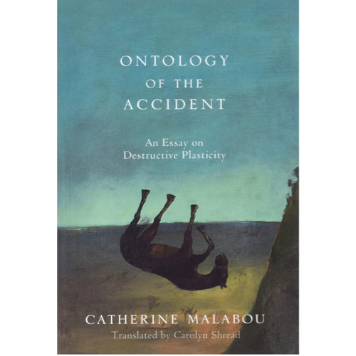 The Ontology of the Accident: An Essay on Destructive Plasticity Catherine Malabou