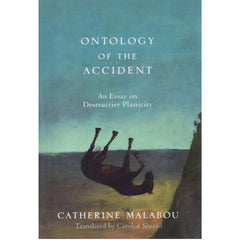 The Ontology of the Accident: An Essay on Destructive Plasticity Catherine Malabou