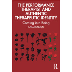 The Performance Therapist and Authentic Therapeutic Identity: Coming into Being - Sara London