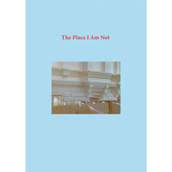 The Place I Am Not -  Exhibition Catalogue