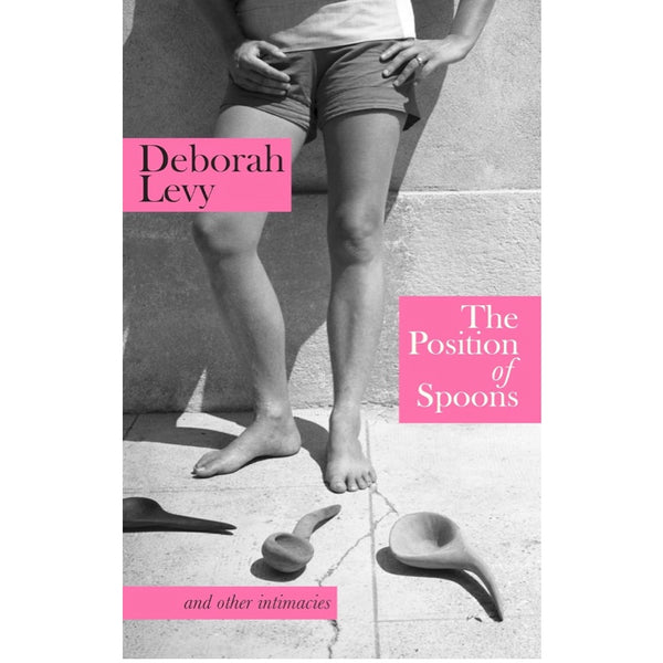 The Position of Spoons: and Other Intimacies - Deborah Levy