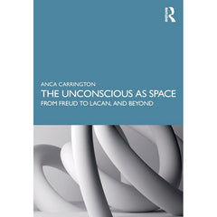 The Unconscious as Space: From Freud to Lacan, and Beyond - Anca Carrington