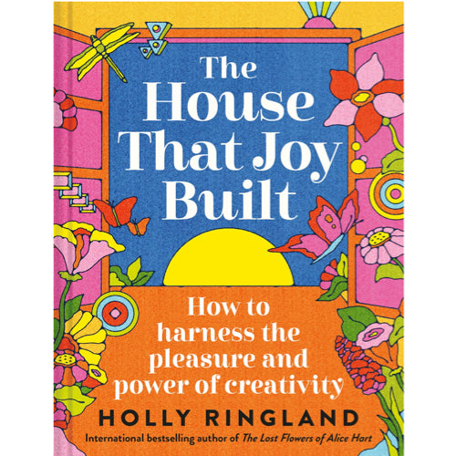 The House that Joy Built: How to harness the pleasure and power of creativity - Holly Ringland 