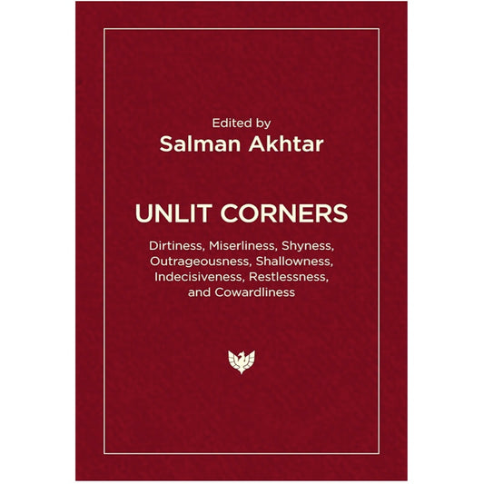Unlit Corners: Dirtiness, Miserliness, Shyness, Outrageousness, Shallowness, Indecisiveness, Restlessness, and Cowardliness - Salman Akhtar