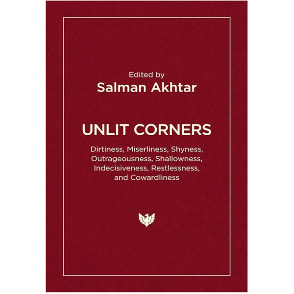 Unlit Corners: Dirtiness, Miserliness, Shyness, Outrageousness, Shallowness, Indecisiveness, Restlessness, and Cowardliness - ed. Salman Akhtar