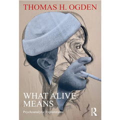What Alive Means: Psychoanalytic Explorations - Thomas H.Ogden