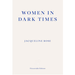 Women in Dark Times - Jacqueline Rose