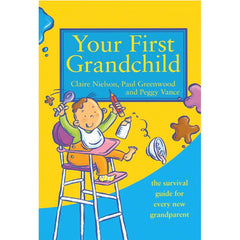 Your First Grandchild: The Survival guide for every new grandparent: Useful, touching and hilarious guide for first-time grandparents - Claire Nielson, Paul Greenwood and Peggy Vance