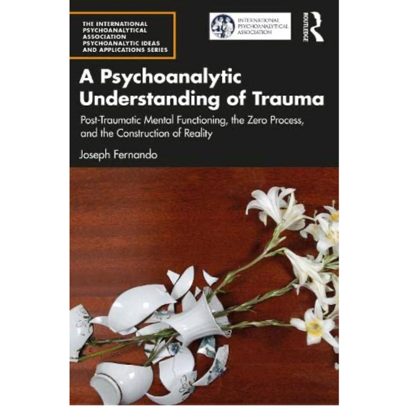 A Psychoanalytic Understanding of Trauma: Post-Traumatic Mental Functioning, the Zero Process, and the Construction of Reality - Joseph Fernando