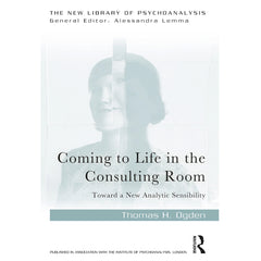 Coming to Life in the Consulting Room: Toward a New Analytic Sensibility - Thomas H. Ogden