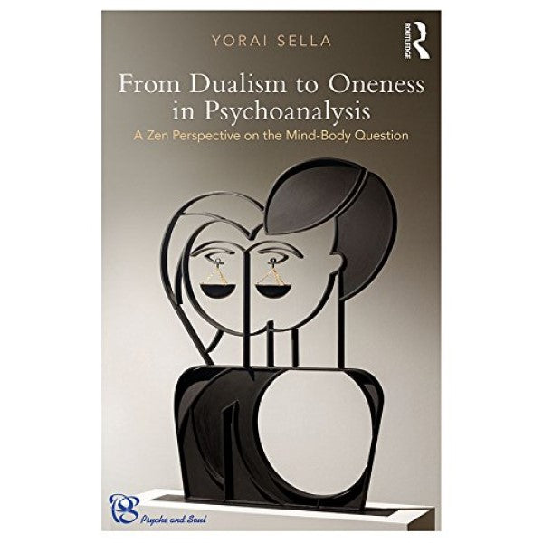 From Dualism to Oneness in Psychoanalysis: A Zen Perspective on the Mind-Body Question - Yorai Sella