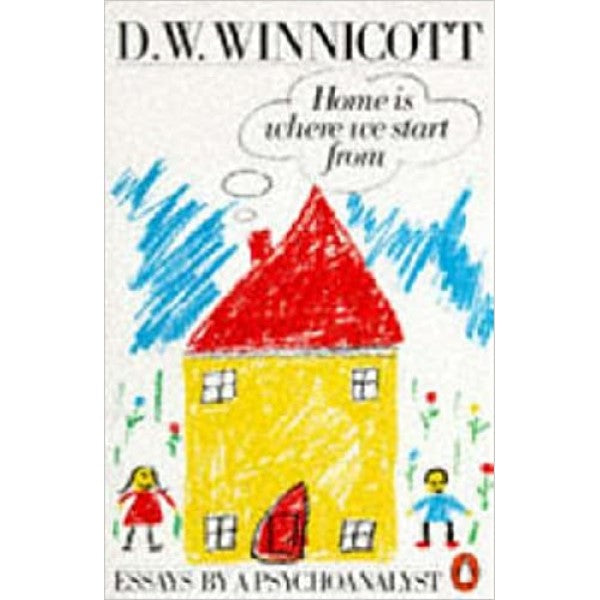 Home is Where We Start from: Essays by a Psychoanalyst - D.W. Winnicott