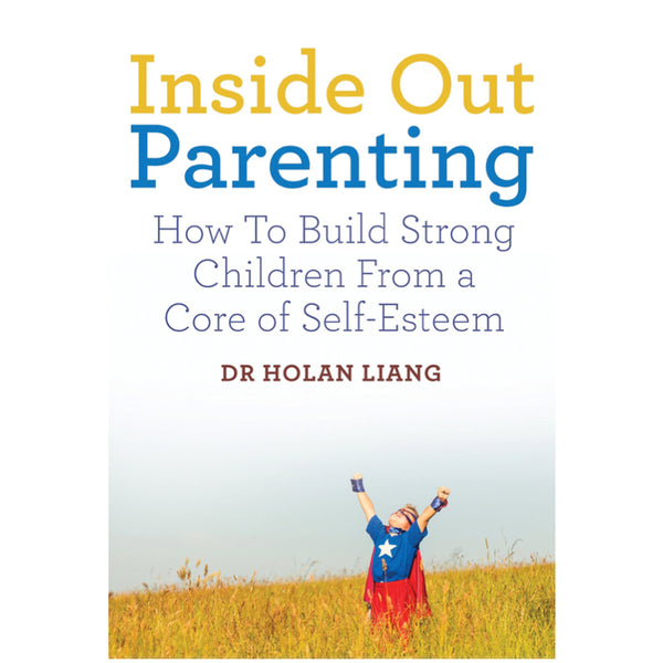 Inside Out Parenting: How to Build Strong Children from a Core of Self-Esteem - Dr. Holan Liang