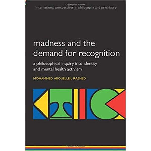 Madness and the demand for recognition: A philosophical inquiry into identity and mental health activism  - Mohammed Abouelleil Rashed