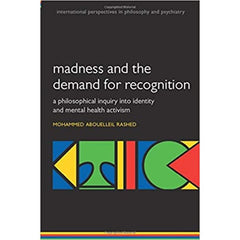 Madness and the demand for recognition: A philosophical inquiry into identity and mental health activism  - Mohammed Abouelleil Rashed  
