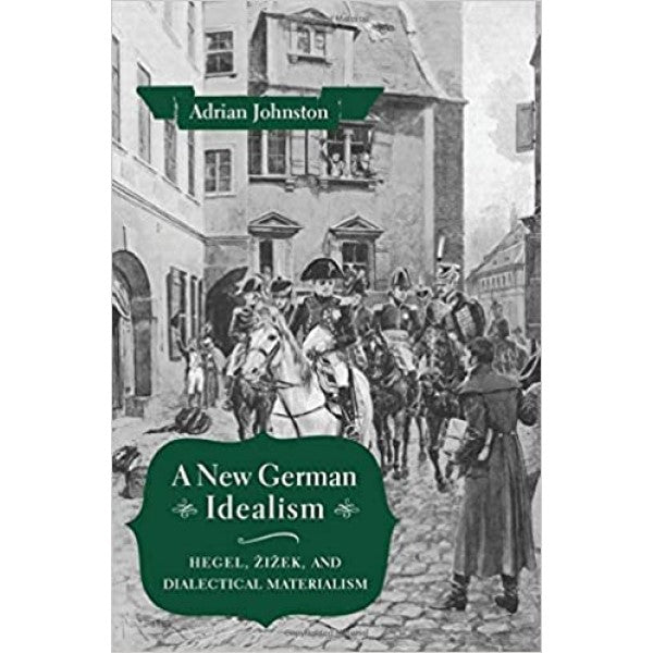 A New German Idealism. Hegel, Žižek, and Dialectical Materialism - Adrian Johnston