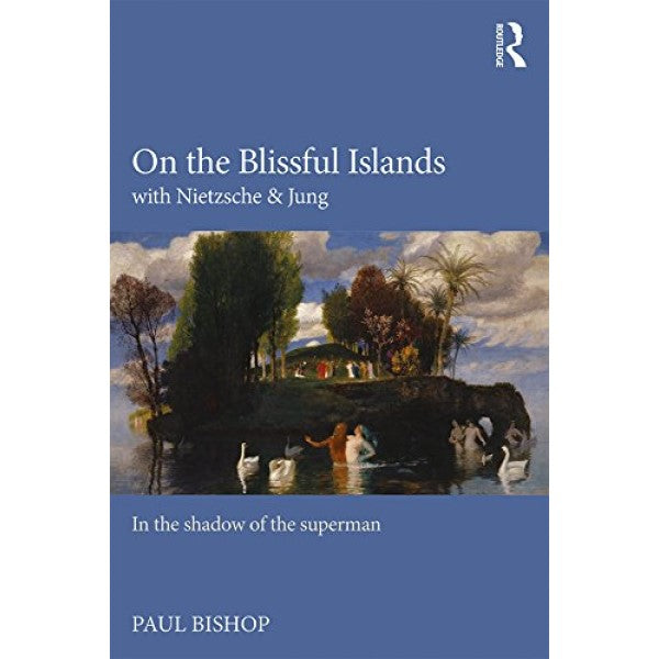 On the Blissful Islands with Nietzsche & Jung: In the Shadow of the Superman - Paul Bishop