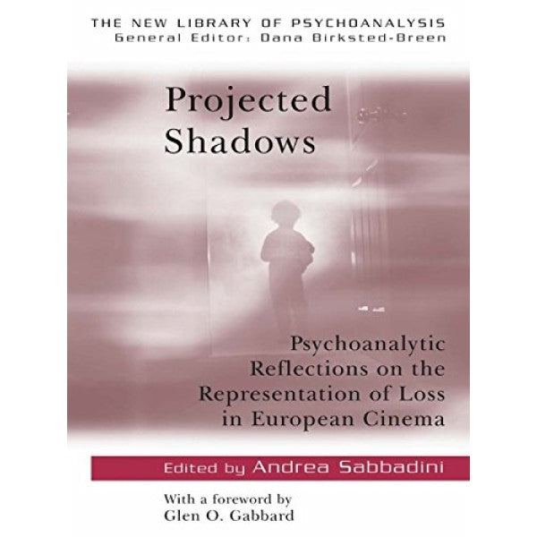 Projected Shadows: Psychoanalytic Reflections on the Representation of Loss in European Cinema - Edited by Andrea Sabbadini