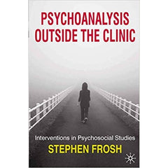 Psychoanalysis Outside the Clinic: Interventions in Psychosocial Studies - Stephen Frosh  