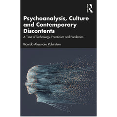 Psychoanalysis, Culture and Contemporary Discontents: A Time of Technology, Fanaticism and Pandemics - Ricardo Alejandro Rubinstein