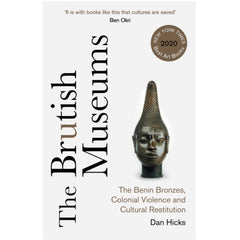 The Brutish Museums: The Benin Bronzes, Colonial Violence and Cultural Restitution - Dan Hicks