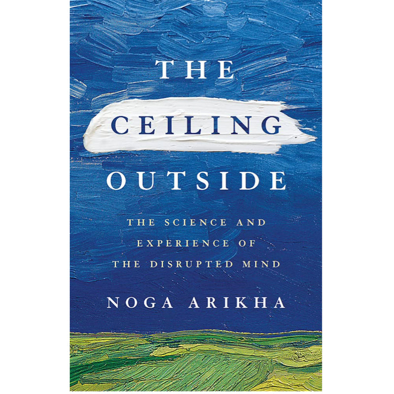 The Ceiling Outside: The Science and Experience of the Disrupted Mind - Noga Arikha