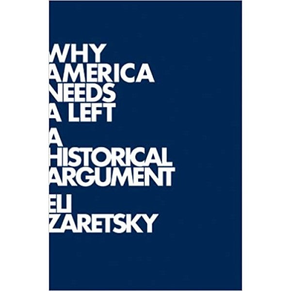 Why America Needs a Left: A Historical Argument - Eli Zaretsky 