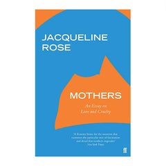 Mothers: An Essay on Love and Cruelty - Jacqueline Rose 